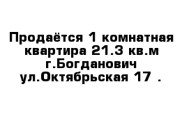 Продаётся 1 комнатная квартира 21.3 кв.м г.Богданович ул.Октябрьская 17 . 